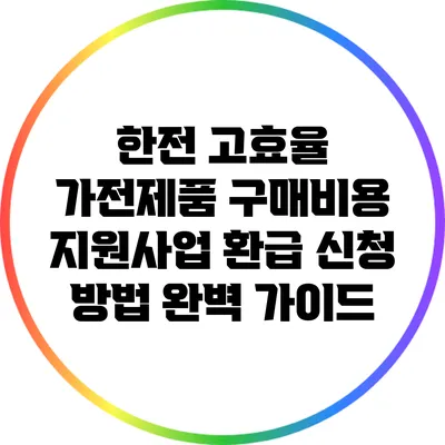한전 고효율 가전제품 구매비용 지원사업 환급 신청 방법 완벽 가이드