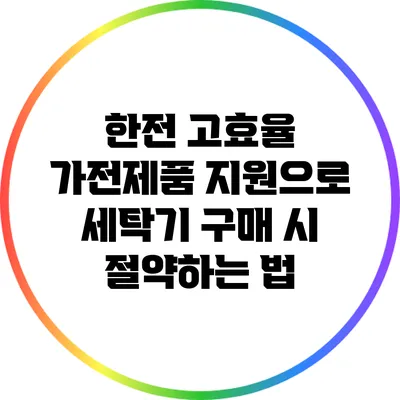한전 고효율 가전제품 지원으로 세탁기 구매 시 절약하는 법