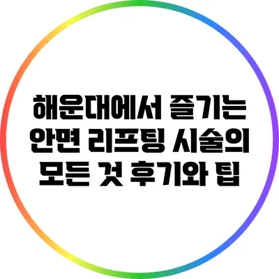 해운대에서 즐기는 안면 리프팅 시술의 모든 것: 후기와 팁