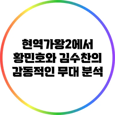 현역가왕2에서 황민호와 김수찬의 감동적인 무대 분석