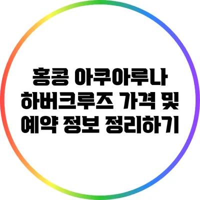 홍콩 아쿠아루나 하버크루즈 가격 및 예약 정보 정리하기