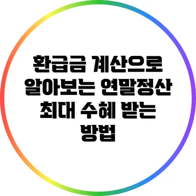 환급금 계산으로 알아보는 연말정산 최대 수혜 받는 방법
