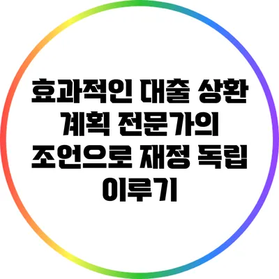효과적인 대출 상환 계획: 전문가의 조언으로 재정 독립 이루기