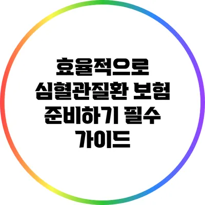 효율적으로 심혈관질환 보험 준비하기: 필수 가이드