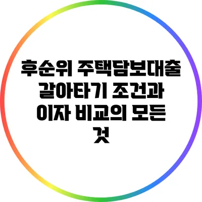 후순위 주택담보대출 갈아타기: 조건과 이자 비교의 모든 것