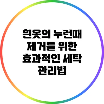 흰옷의 누런때 제거를 위한 효과적인 세탁 관리법