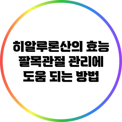 히알루론산의 효능: 팔목관절 관리에 도움 되는 방법