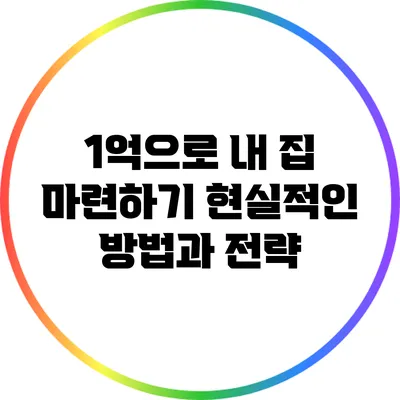 1억으로 내 집 마련하기: 현실적인 방법과 전략