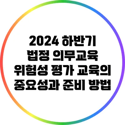 2024 하반기 법정 의무교육: 위험성 평가 교육의 중요성과 준비 방법