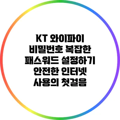 KT 와이파이 비밀번호 복잡한 패스워드 설정하기: 안전한 인터넷 사용의 첫걸음