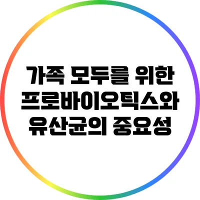 가족 모두를 위한 프로바이오틱스와 유산균의 중요성