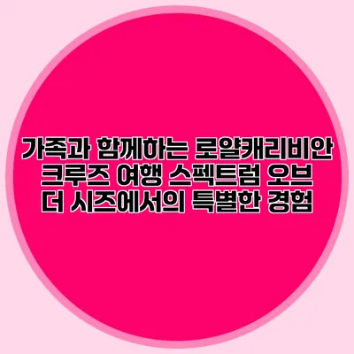 가족과 함께하는 로얄캐리비안 크루즈 여행: 스펙트럼 오브 더 시즈에서의 특별한 경험