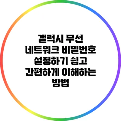갤럭시 무선 네트워크 비밀번호 설정하기: 쉽고 간편하게 이해하는 방법