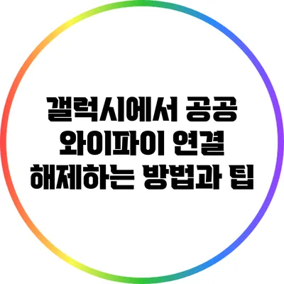 갤럭시에서 공공 와이파이 연결 해제하는 방법과 팁
