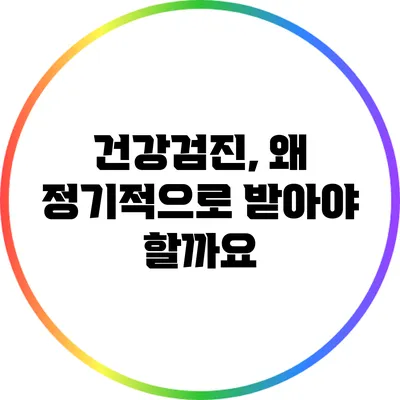 건강검진, 왜 정기적으로 받아야 할까요?
