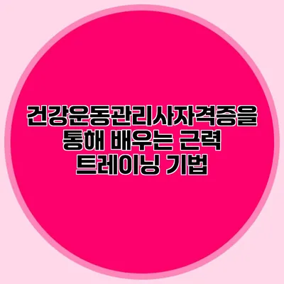건강운동관리사자격증을 통해 배우는 근력 트레이닝 기법