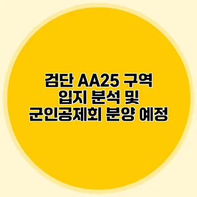 검단 AA25 구역 입지 분석 및 군인공제회 분양 예정