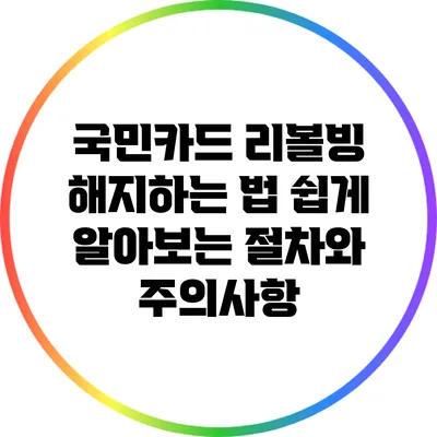 국민카드 리볼빙 해지하는 법: 쉽게 알아보는 절차와 주의사항