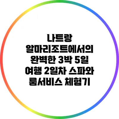나트랑 알마리조트에서의 완벽한 3박 5일 여행: 2일차 스파와 룸서비스 체험기