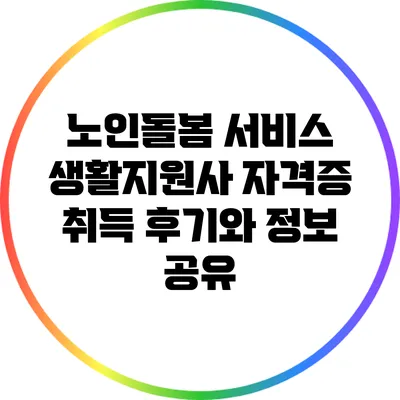 노인돌봄 서비스 생활지원사 자격증 취득 후기와 정보 공유