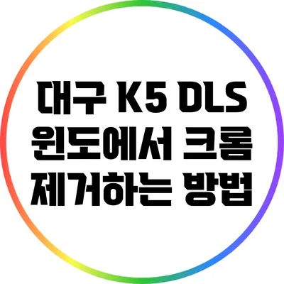 대구 K5: DLS 윈도에서 크롬 제거하는 방법
