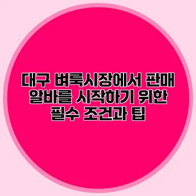 대구 벼룩시장에서 판매 알바를 시작하기 위한 필수 조건과 팁