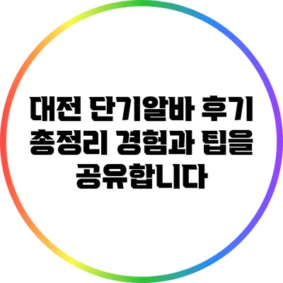 대전 단기알바 후기 총정리: 경험과 팁을 공유합니다
