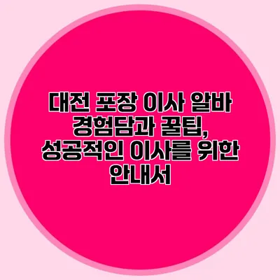 대전 포장 이사 알바 경험담과 꿀팁, 성공적인 이사를 위한 안내서