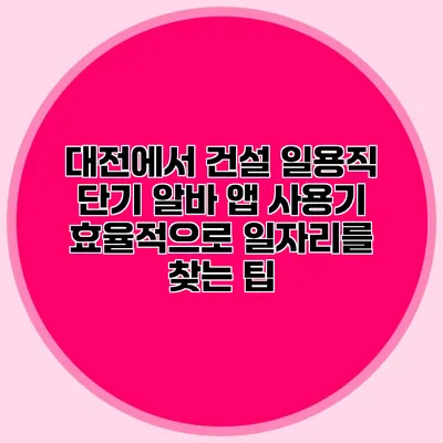 대전에서 건설 일용직 단기 알바 앱 사용기: 효율적으로 일자리를 찾는 팁