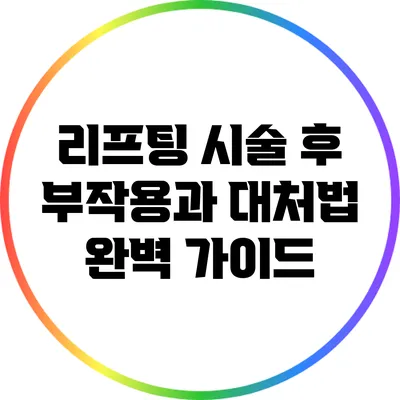 리프팅 시술 후 부작용과 대처법 완벽 가이드