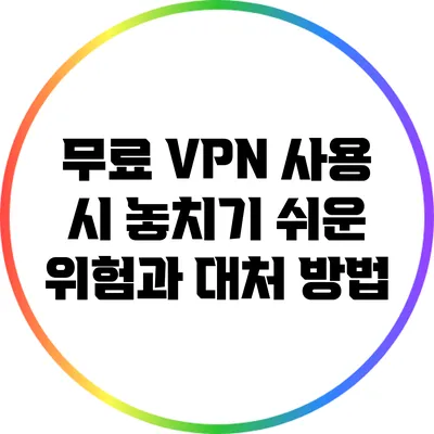 무료 VPN 사용 시 놓치기 쉬운 위험과 대처 방법
