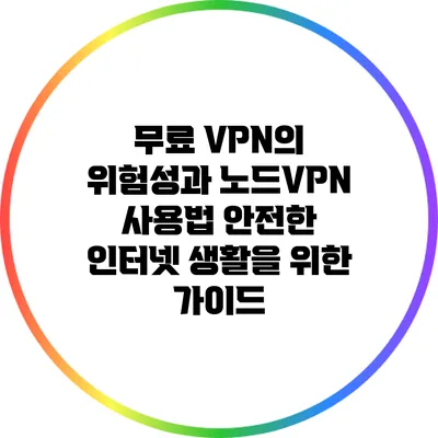 무료 VPN의 위험성과 노드VPN 사용법: 안전한 인터넷 생활을 위한 가이드