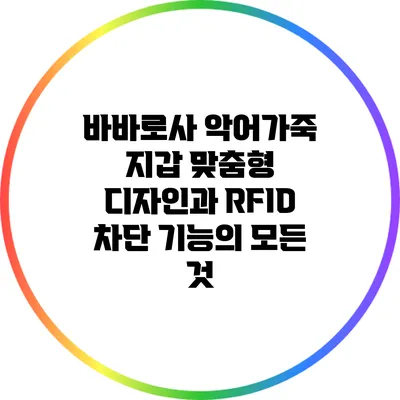 바바로사 악어가죽 지갑: 맞춤형 디자인과 RFID 차단 기능의 모든 것