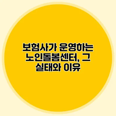 보험사가 운영하는 노인돌봄센터, 그 실태와 이유