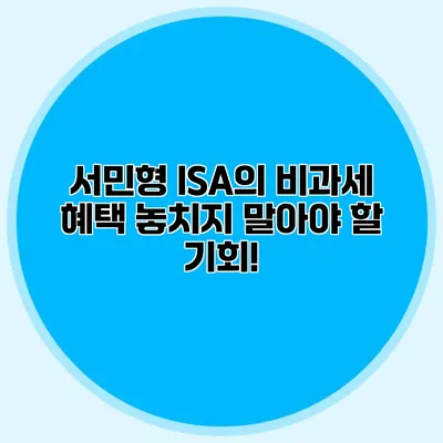 서민형 ISA의 비과세 혜택: 놓치지 말아야 할 기회!