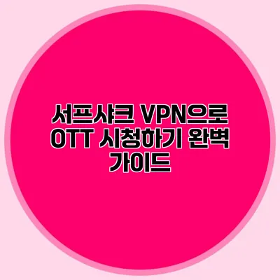 서프샤크 VPN으로 OTT 시청하기: 완벽 가이드
