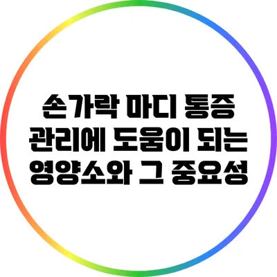 손가락 마디 통증 관리에 도움이 되는 영양소와 그 중요성