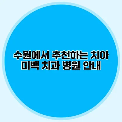 수원에서 추천하는 치아 미백 치과 병원 안내