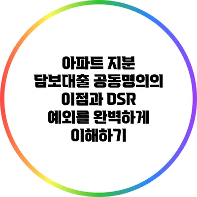 아파트 지분 담보대출: 공동명의의 이점과 DSR 예외를 완벽하게 이해하기
