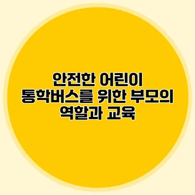 안전한 어린이 통학버스를 위한 부모의 역할과 교육