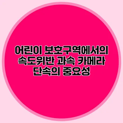 어린이 보호구역에서의 속도위반: 과속 카메라 단속의 중요성
