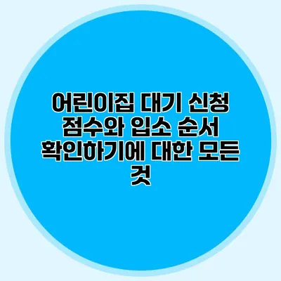 어린이집 대기 신청 점수와 입소 순서 확인하기에 대한 모든 것