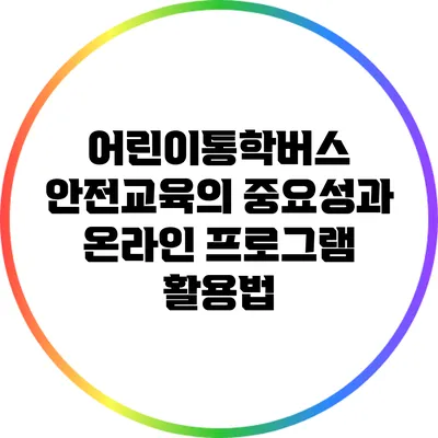 어린이통학버스 안전교육의 중요성과 온라인 프로그램 활용법