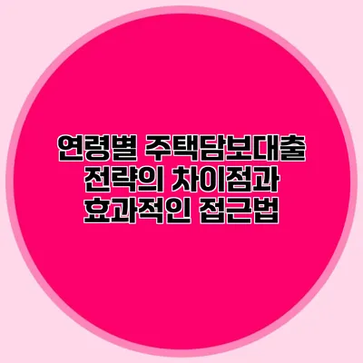 연령별 주택담보대출 전략의 차이점과 효과적인 접근법