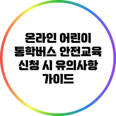 온라인 어린이 통학버스 안전교육 신청 시 유의사항 가이드