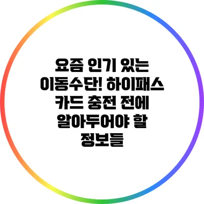 요즘 인기 있는 이동수단! 하이패스 카드 충전 전에 알아두어야 할 정보들