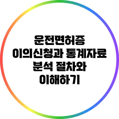 운전면허증 이의신청과 통계자료 분석: 절차와 이해하기