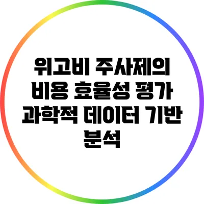 위고비 주사제의 비용 효율성 평가: 과학적 데이터 기반 분석