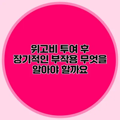 위고비 투여 후 장기적인 부작용: 무엇을 알아야 할까요?
