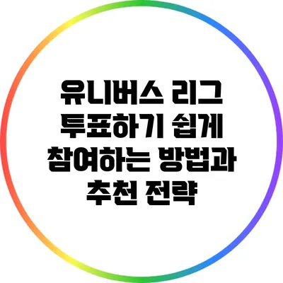 유니버스 리그 투표하기: 쉽게 참여하는 방법과 추천 전략